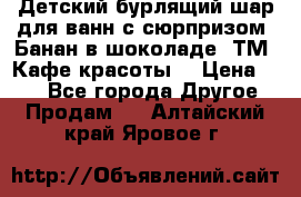 Детский бурлящий шар для ванн с сюрпризом «Банан в шоколаде» ТМ «Кафе красоты» › Цена ­ 94 - Все города Другое » Продам   . Алтайский край,Яровое г.